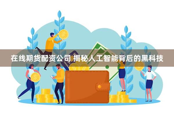 在线期货配资公司 揭秘人工智能背后的黑科技