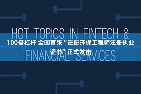 100倍杠杆 全国首张“注册环保工程师注册执业证书”正式发出