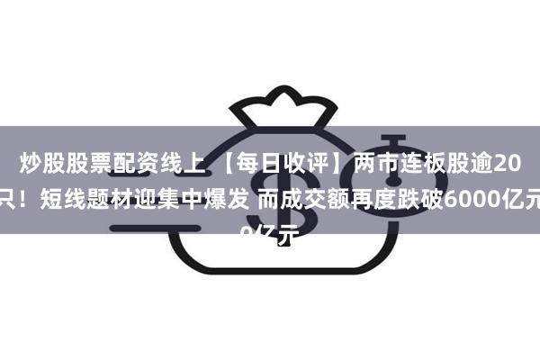 炒股股票配资线上 【每日收评】两市连板股逾20只！短线题材迎集中爆发 而成交额再度跌破6000亿元