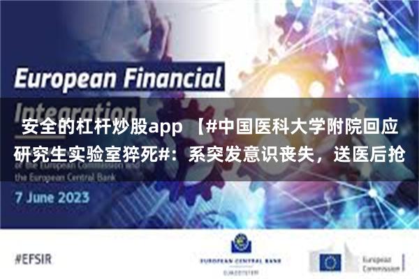 安全的杠杆炒股app 【#中国医科大学附院回应研究生实验室猝死#：系突发意识丧失，送医后抢