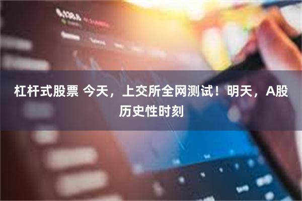 杠杆式股票 今天，上交所全网测试！明天，A股历史性时刻