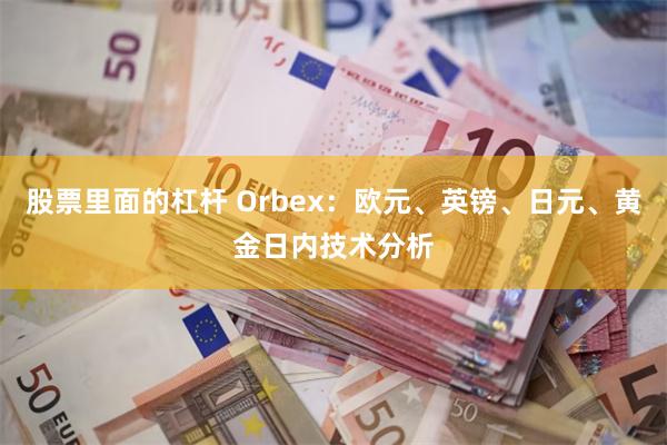 股票里面的杠杆 Orbex：欧元、英镑、日元、黄金日内技术分析