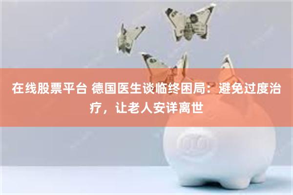 在线股票平台 德国医生谈临终困局：避免过度治疗，让老人安详离世