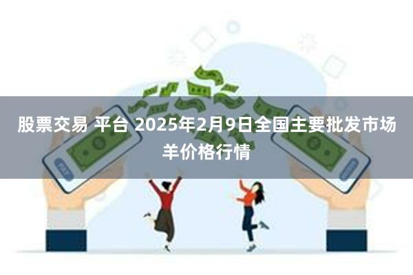 股票交易 平台 2025年2月9日全国主要批发市场羊价格行情
