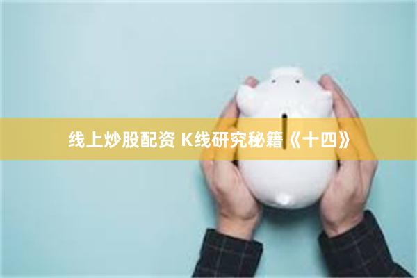 线上炒股配资 K线研究秘籍《十四》