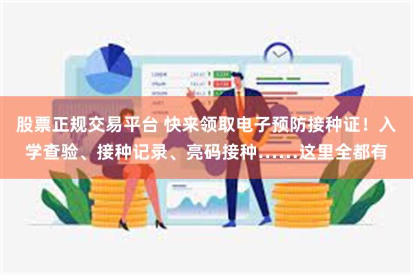股票正规交易平台 快来领取电子预防接种证！入学查验、接种记录、亮码接种……这里全都有