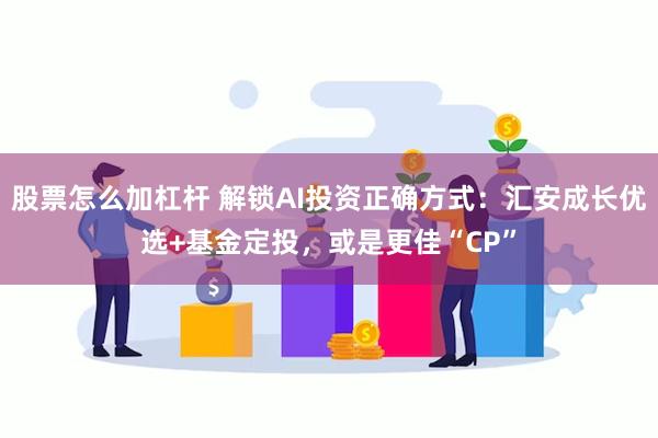 股票怎么加杠杆 解锁AI投资正确方式：汇安成长优选+基金定投，或是更佳“CP”