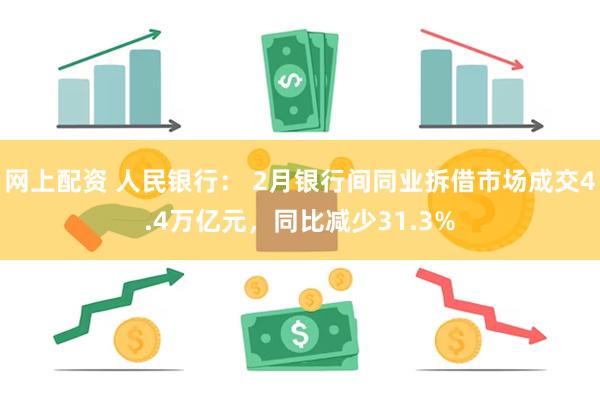 网上配资 人民银行： 2月银行间同业拆借市场成交4.4万亿元，同比减少31.3%