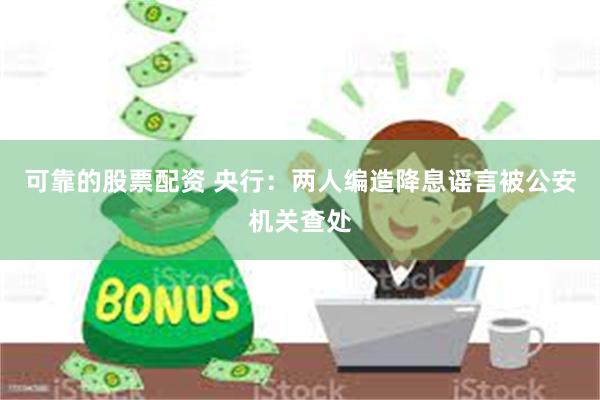 可靠的股票配资 央行：两人编造降息谣言被公安机关查处