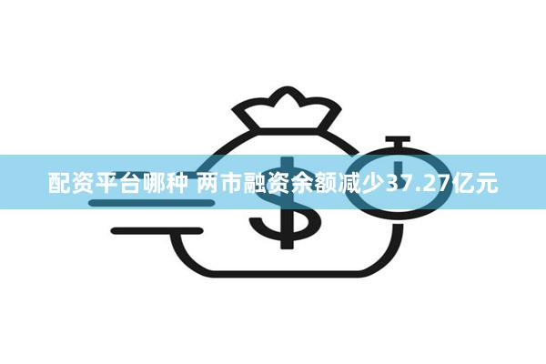 配资平台哪种 两市融资余额减少37.27亿元
