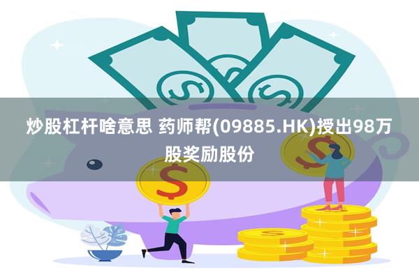 炒股杠杆啥意思 药师帮(09885.HK)授出98万股奖励股份