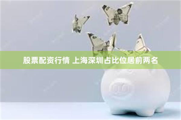 股票配资行情 上海深圳占比位居前两名