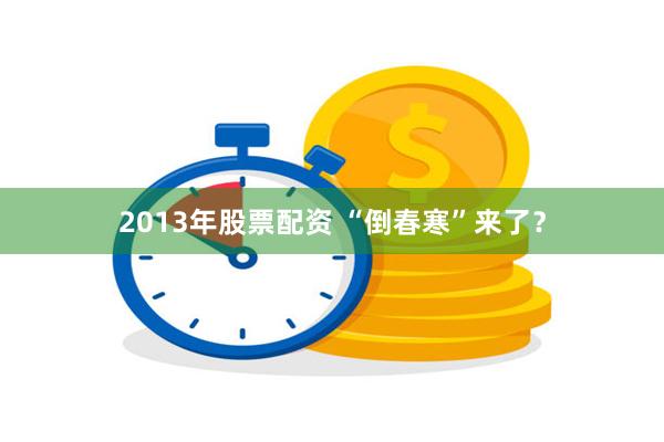 2013年股票配资 “倒春寒”来了？