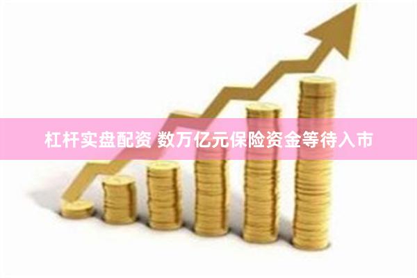 杠杆实盘配资 数万亿元保险资金等待入市
