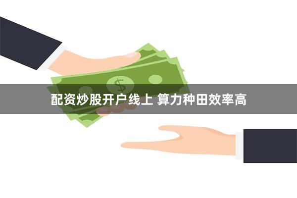 配资炒股开户线上 算力种田效率高