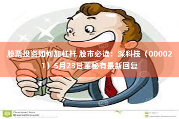 股票投资如何加杠杆 股市必读：深科技（000021）5月23日董秘有最新回复