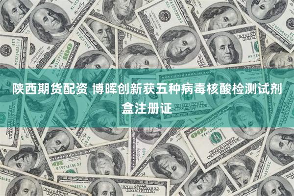 陕西期货配资 博晖创新获五种病毒核酸检测试剂盒注册证