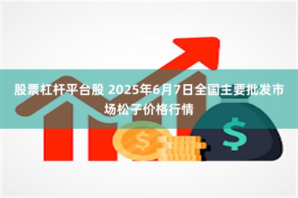 股票杠杆平台股 2025年6月7日全国主要批发市场松子价格行情