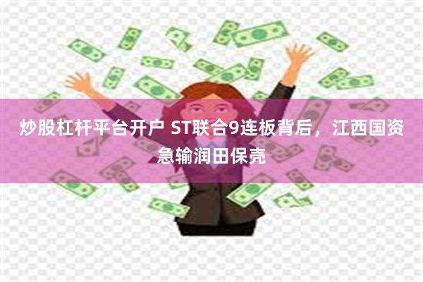 炒股杠杆平台开户 ST联合9连板背后，江西国资急输润田保壳