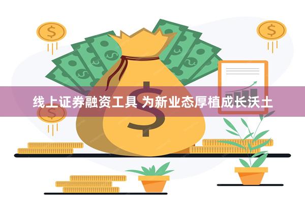 线上证券融资工具 为新业态厚植成长沃土