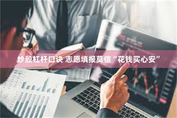 炒股杠杆口诀 志愿填报莫信“花钱买心安”