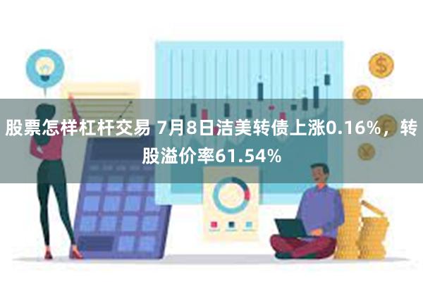 股票怎样杠杆交易 7月8日洁美转债上涨0.16%，转股溢价率61.54%