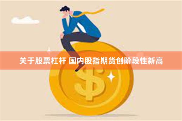关于股票杠杆 国内股指期货创阶段性新高