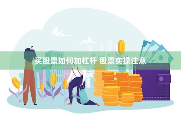买股票如何加杠杆 股票实操注意