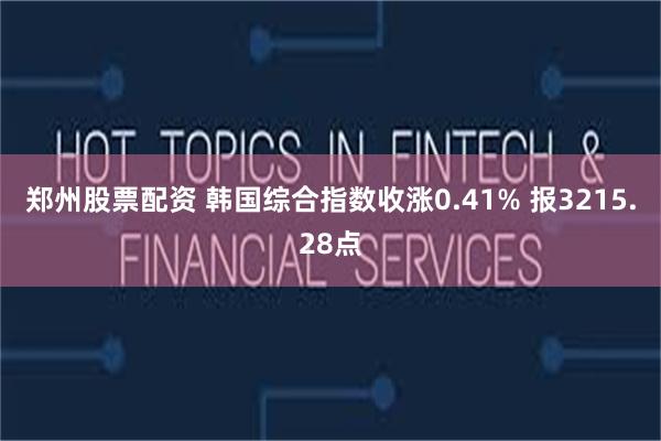 郑州股票配资 韩国综合指数收涨0.41% 报3215.28点