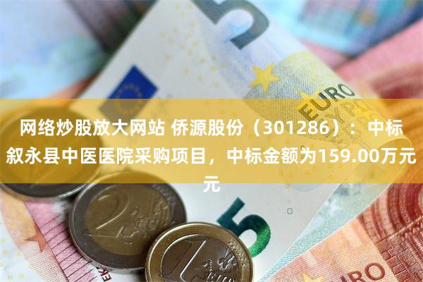 网络炒股放大网站 侨源股份（301286）：中标叙永县中医医院采购项目，中标金额为159.00万元