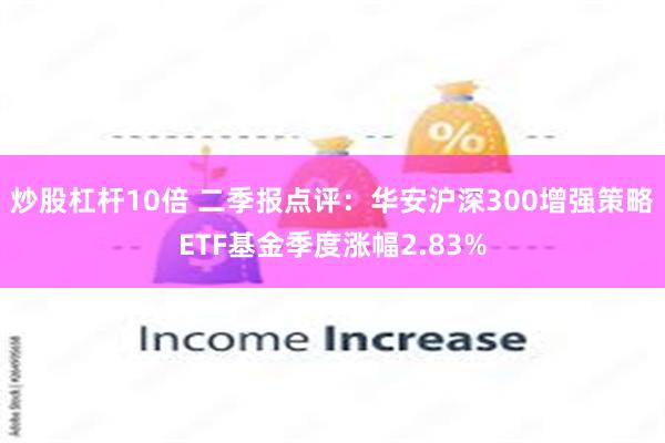 炒股杠杆10倍 二季报点评：华安沪深300增强策略ETF基金季度涨幅2.83%