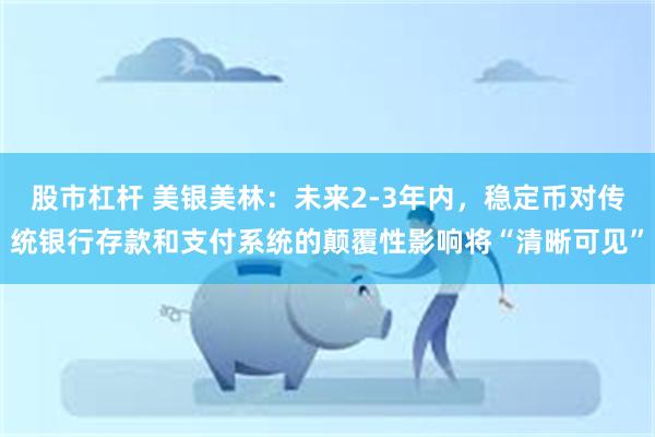 股市杠杆 美银美林：未来2-3年内，稳定币对传统银行存款和支付系统的颠覆性影响将“清晰可见”