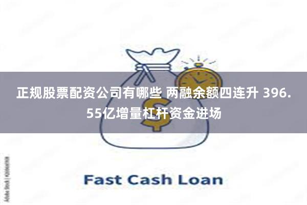 正规股票配资公司有哪些 两融余额四连升 396.55亿增量杠杆资金进场