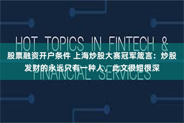 股票融资开户条件 上海炒股大赛冠军箴言：炒股发财的永远只有一种人，此文很短很深