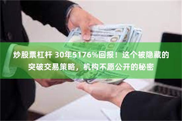 炒股票杠杆 30年5176%回报！这个被隐藏的突破交易策略，机构不愿公开的秘密