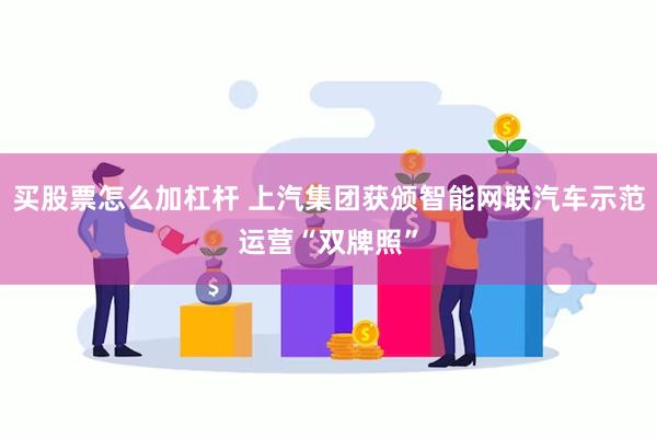 买股票怎么加杠杆 上汽集团获颁智能网联汽车示范运营“双牌照”