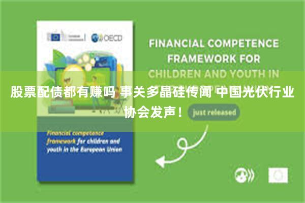 股票配债都有赚吗 事关多晶硅传闻 中国光伏行业协会发声！