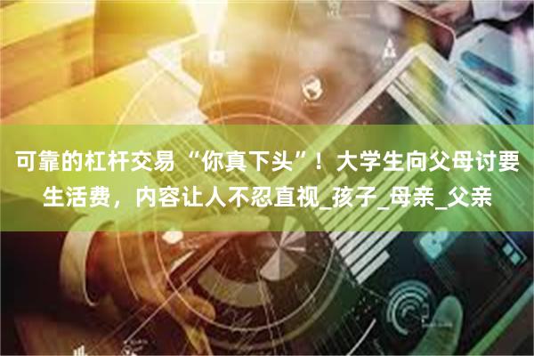 可靠的杠杆交易 “你真下头”！大学生向父母讨要生活费，内容让人不忍直视_孩子_母亲_父亲