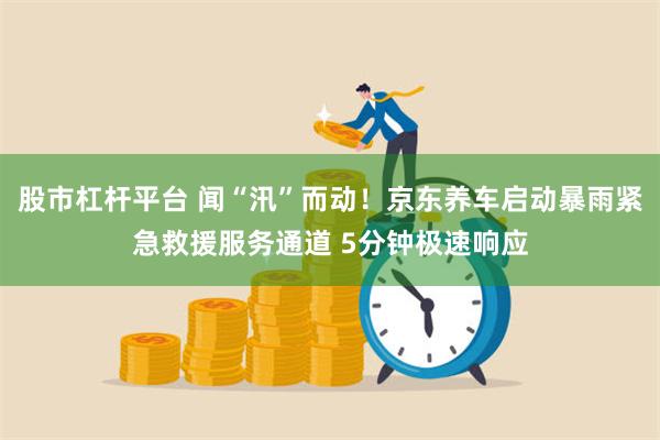 股市杠杆平台 闻“汛”而动！京东养车启动暴雨紧急救援服务通道 5分钟极速响应