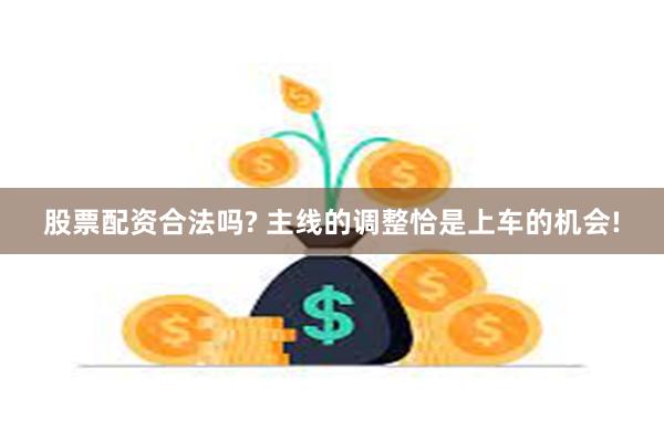 股票配资合法吗? 主线的调整恰是上车的机会!