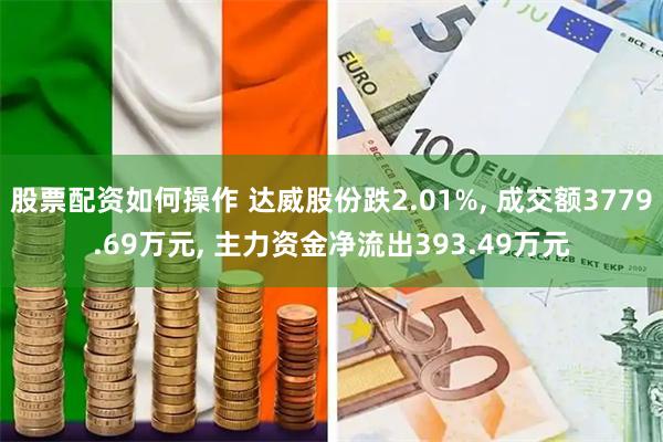 股票配资如何操作 达威股份跌2.01%, 成交额3779.69万元, 主力资金净流出393.49万元