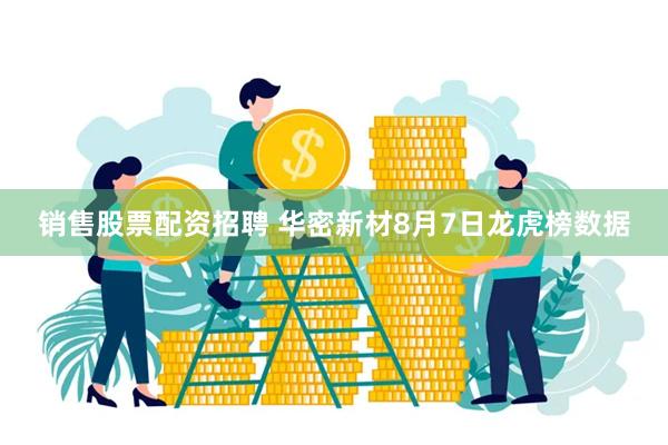 销售股票配资招聘 华密新材8月7日龙虎榜数据