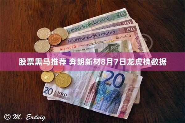 股票黑马推荐 奔朗新材8月7日龙虎榜数据