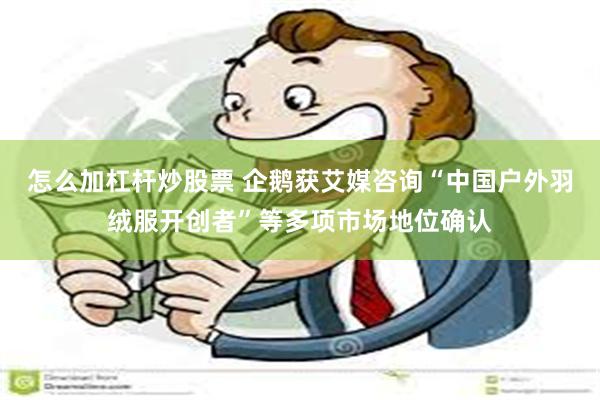 怎么加杠杆炒股票 企鹅获艾媒咨询“中国户外羽绒服开创者”等多项市场地位确认