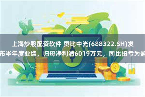 上海炒股配资软件 奥比中光(688322.SH)发布半年度业绩，归母净利润6019万元，同比扭亏为盈