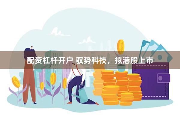 配资杠杆开户 驭势科技，拟港股上市