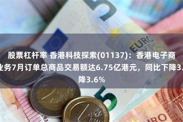 股票杠杆率 香港科技探索(01137)：香港电子商贸业务7月订单总商品交易额达6.75亿港元，同比下降3.6%