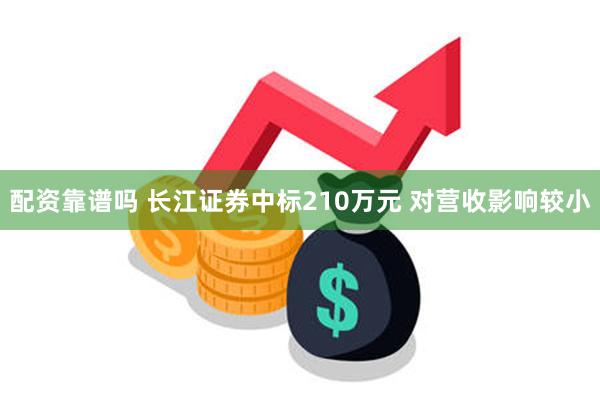 配资靠谱吗 长江证券中标210万元 对营收影响较小