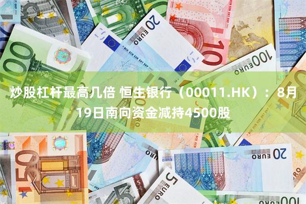 炒股杠杆最高几倍 恒生银行（00011.HK）：8月19日南向资金减持4500股