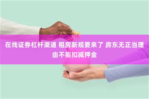 在线证劵杠杆渠道 租房新规要来了 房东无正当理由不能扣减押金